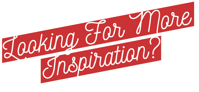 Looking for More Inspiration?